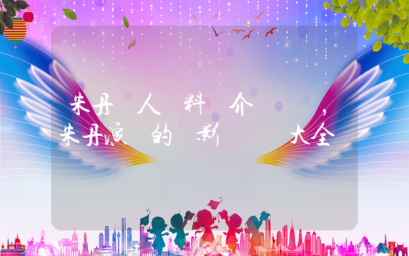 朱丹個人資料簡介，朱丹演過的電影電視劇大全插圖